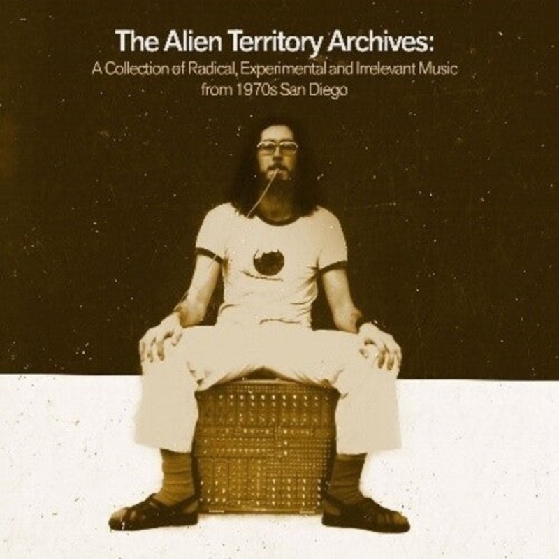 Alien Territory Archives: Collection of Radical - The Alien Territory Archives: A Collection Of Radical, Experimental & Irrelevant Music From 1970's San Diego / Various